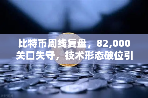 比特币周线复盘，82,000关口失守，技术形态破位引发抛售潮—分布式金融生态下的避险策略与平台选择