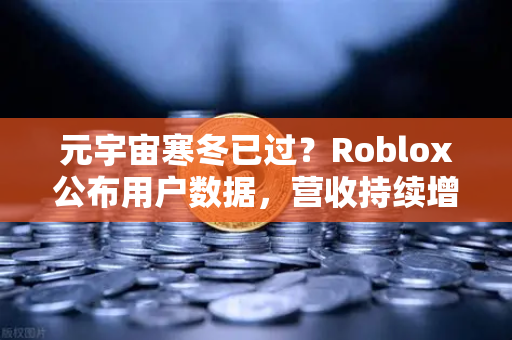 元宇宙寒冬已过？Roblox公布用户数据，营收持续增长，市场迎来复苏信号