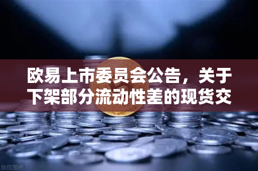 欧易上市委员会公告，关于下架部分流动性差的现货交易对