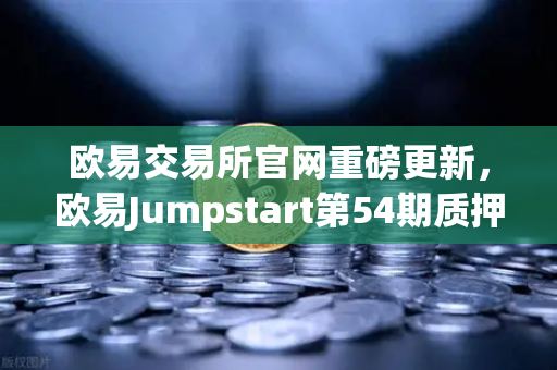 欧易交易所官网重磅更新，欧易Jumpstart第54期质押OKB挖取去中心化AI项目Akash（AKT）深度解析