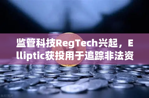 监管科技RegTech兴起，Elliptic获投用于追踪非法资金，欧易交易所如何应对新挑战？