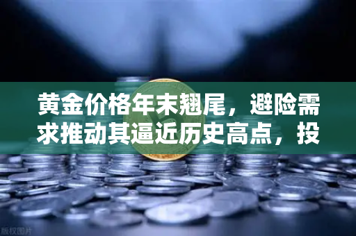 黄金价格年末翘尾,避险需求推动其逼近历史高点,投资者如何布局?-第1张图片-欧易交易所 黄金价格年末翘尾,避险需求推动其逼近历史高点,投资者如何布局?-第1张图片-欧易交易所