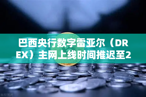 巴西央行数字雷亚尔（DREX）主网上线时间推迟至2027年，对加密市场的深远影响与投资者应对策略