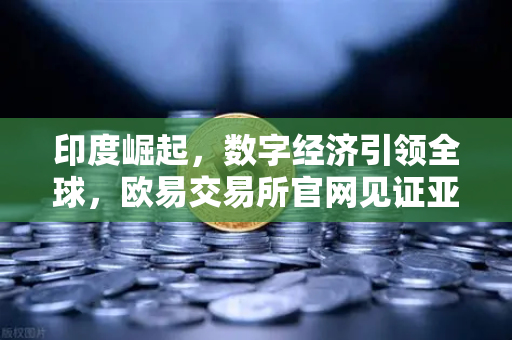 印度崛起，数字经济引领全球，欧易交易所官网见证亚洲新纪元-第1张图片-欧易交易所