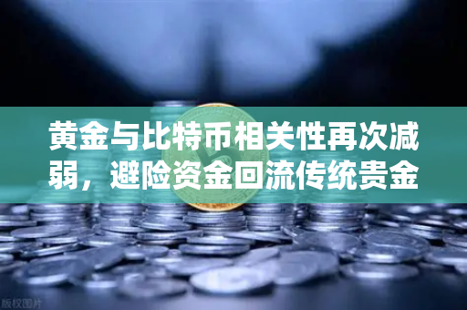 黄金与比特币相关性再次减弱，避险资金回流传统贵金属