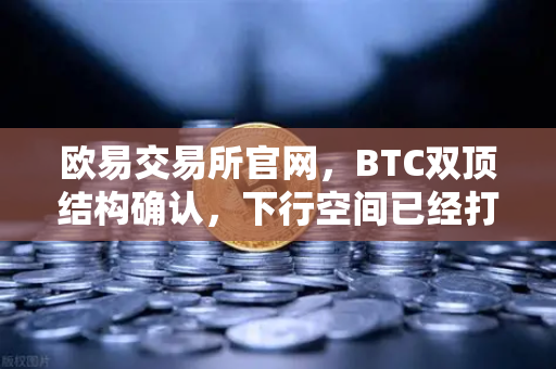 欧易交易所官网，BTC双顶结构确认，下行空间已经打开