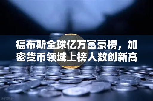 福布斯全球亿万富豪榜,加密货币领域上榜人数创新高,数字财富新纪元开启-第1张图片-欧易交易所 福布斯全球亿万富豪榜,加密货币领域上榜人数创新高,数字财富新纪元开启-第1张图片-欧易交易所