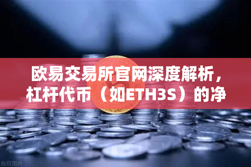 欧易交易所官网深度解析，杠杆代币（如ETH3S）的净值衰减特性与交易策略