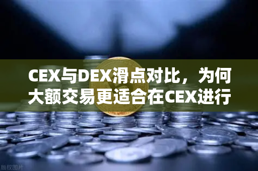 CEX与DEX滑点对比，为何大额交易更适合在CEX进行？