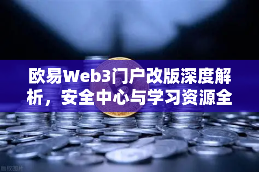 欧易Web3门户改版深度解析，安全中心与学习资源全新上线