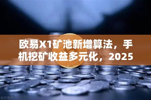欧易X1矿池新增算法，手机挖矿收益多元化，2025年数字资产增值新趋势