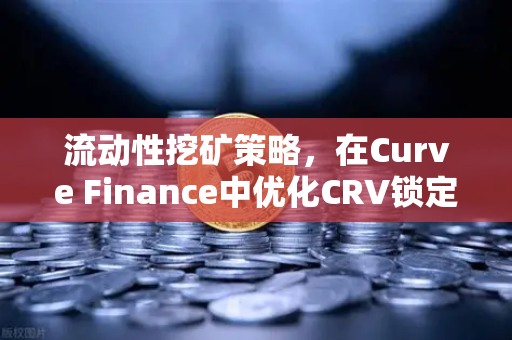 流动性挖矿策略，在Curve Finance中优化CRV锁定周期，提升欧易交易所收益