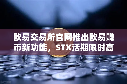欧易交易所官网推出欧易赚币新功能，STX活期限时高年化收益率活动
