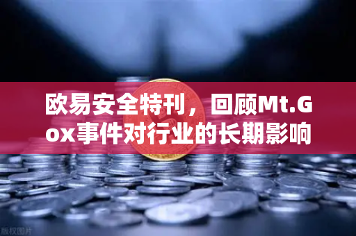 欧易安全特刊，回顾Mt.Gox事件对行业的长期影响