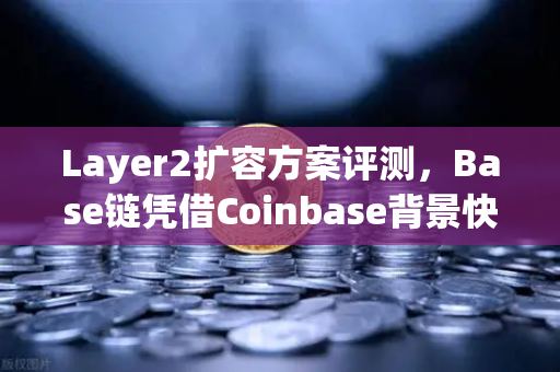 Layer2扩容方案评测，Base链凭借Coinbase背景快速崛起，欧易交易所下载成DeFi生态新热点-第1张图片-欧易交易所