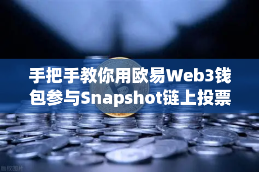 手把手教你用欧易Web3钱包参与Snapshot链上投票，从入门到精通
