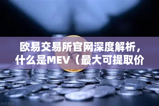 欧易交易所官网深度解析，什么是MEV（最大可提取价值）它如何影响你的DEX交易？