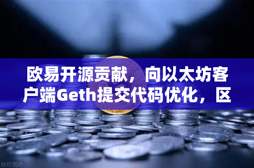 欧易开源贡献,向以太坊客户端Geth提交代码优化,区块链技术再攀高峰-第1张图片-欧易交易所 欧易开源贡献,向以太坊客户端Geth提交代码优化,区块链技术再攀高峰-第1张图片-欧易交易所