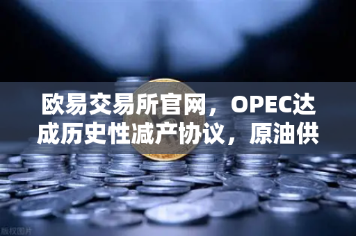欧易交易所官网,OPEC达成历史性减产协议,原油供应将进一步收紧-第1张图片-欧易交易所 欧易交易所官网,OPEC达成历史性减产协议,原油供应将进一步收紧-第1张图片-欧易交易所