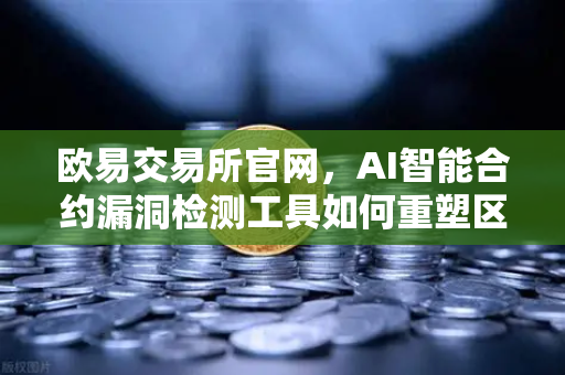 欧易交易所官网，AI智能合约漏洞检测工具如何重塑区块链安全生态