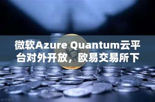 微软Azure Quantum云平台对外开放，欧易交易所下载助力科技与金融双创新