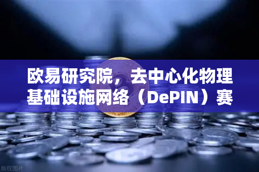 欧易研究院，去中心化物理基础设施网络（DePIN）赛道深度报告—重塑Web3世界的基础设施未来