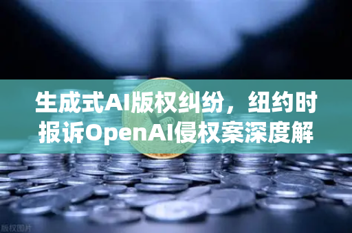 生成式AI版权纠纷，纽约时报诉OpenAI侵权案深度解析与行业影响