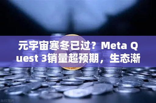 元宇宙寒冬已过？Meta Quest 3销量超预期，生态渐丰，数字世界迎来复苏曙光