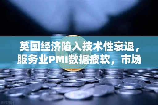 英国经济陷入技术性衰退，服务业PMI数据疲软，市场波动与欧易交易所官网的应对策略