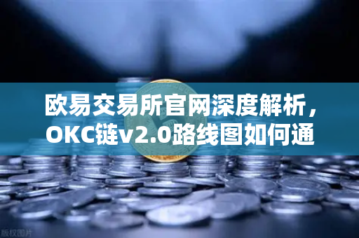欧易交易所官网深度解析，OKC链v2.0路线图如何通过并行执行重塑区块链性能？-第1张图片-欧易交易所