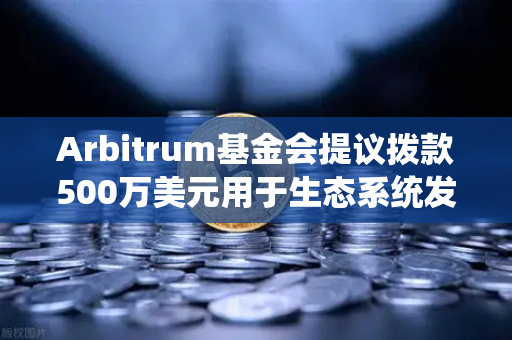 Arbitrum基金会提议拨款500万美元用于生态系统发展，欧易交易所官网解读与展望