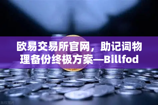 欧易交易所官网,助记词物理备份终极方案—Billfodl不锈钢助记词板防腐蚀测试深度解析-第1张图片-欧易交易所 欧易交易所官网,助记词物理备份终极方案—Billfodl不锈钢助记词板防腐蚀测试深度解析-第1张图片-欧易交易所