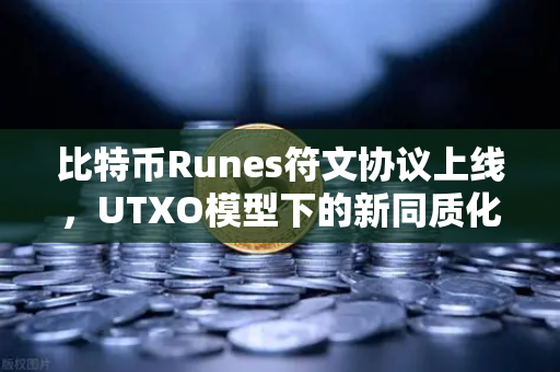 比特币Runes符文协议上线，UTXO模型下的新同质化代币标准全面解析