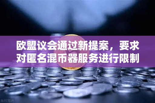 欧盟议会通过新提案，要求对匿名混币器服务进行限制—欧易交易所合规前瞻与用户应对指南