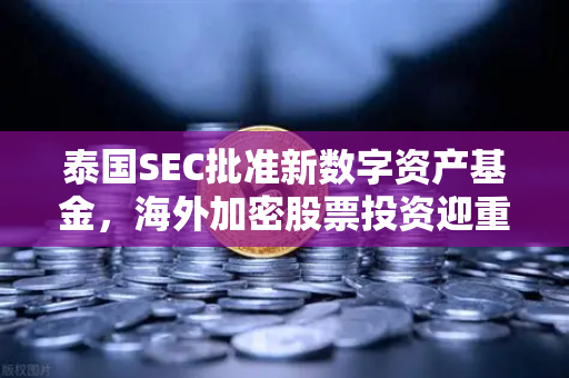 泰国SEC批准新数字资产基金，海外加密股票投资迎重大利好