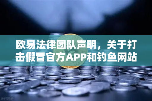 欧易法律团队声明，关于打击假冒官方APP和钓鱼网站的全面行动