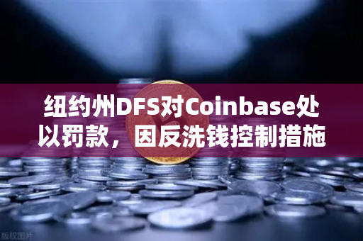 纽约州DFS对Coinbase处以罚款，因反洗钱控制措施不足，加密交易所合规警示录