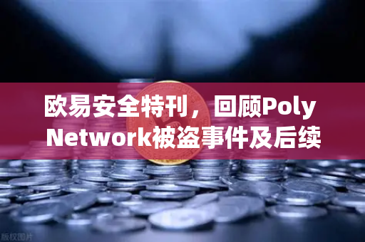 欧易安全特刊，回顾Poly Network被盗事件及后续追回过程—区块链安全防线的极致考验-第1张图片-欧易交易所