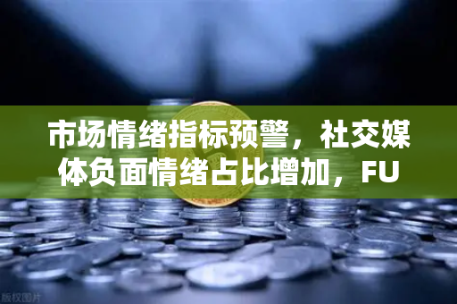 市场情绪指标预警，社交媒体负面情绪占比增加，FUD蔓延下的投资策略与欧易交易所最新动态