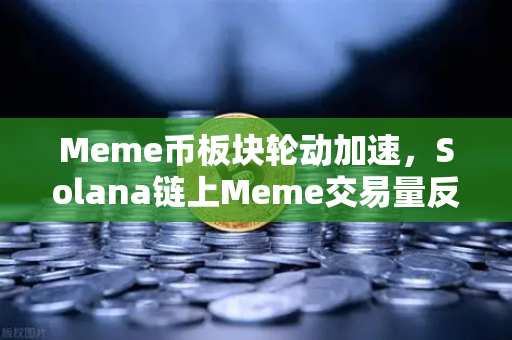 Meme币板块轮动加速，Solana链上Meme交易量反超Ethereum，市场格局如何重塑？