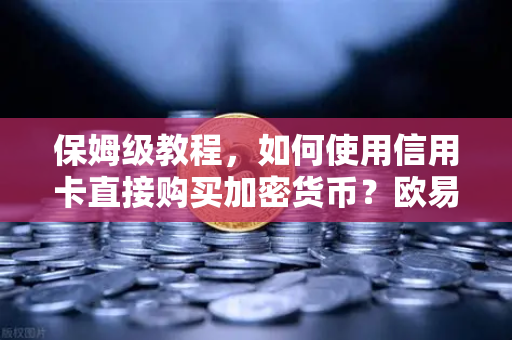 保姆级教程，如何使用信用卡直接购买加密货币？欧易交易所官网实操全解析
