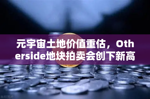 元宇宙土地价值重估，Otherside地块拍卖会创下新高
