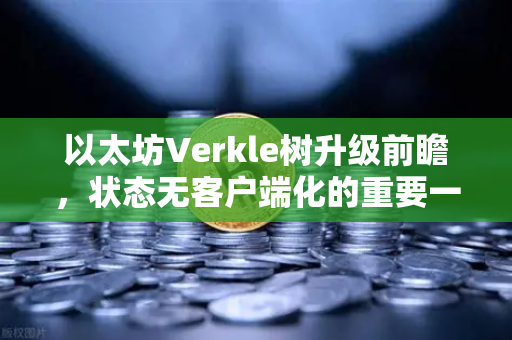 以太坊Verkle树升级前瞻，状态无客户端化的重要一步-第1张图片-欧易交易所