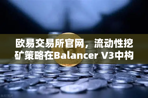 欧易交易所官网，流动性挖矿策略在Balancer V3中构建自动化投资组合的深度解析