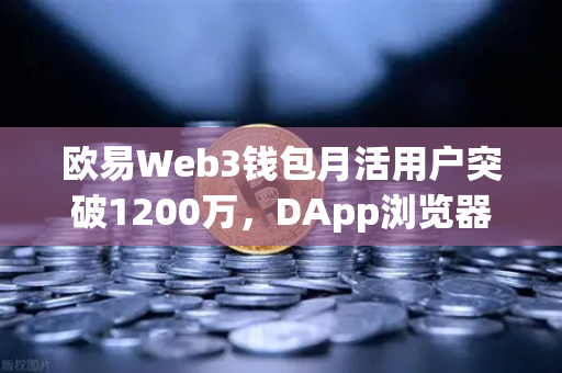 欧易Web3钱包月活用户突破1200万，DApp浏览器使用率飙升背后的生态革命