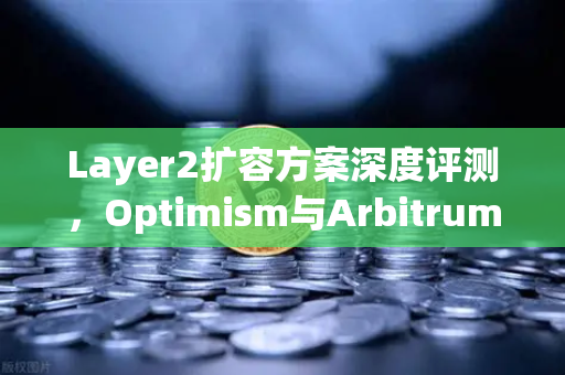 Layer2扩容方案深度评测，Optimism与Arbitrum性能实测对比