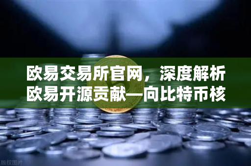 欧易交易所官网，深度解析欧易开源贡献—向比特币核心代码库提交PR记录的意义