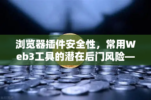 浏览器插件安全性，常用Web3工具的潜在后门风险—以欧易交易所用户为例的深度剖析