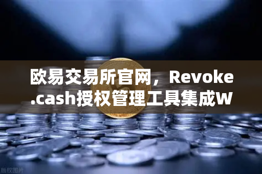 欧易交易所官网，Revoke.cash授权管理工具集成Web3钱包，数字资产安全再升级-第1张图片-欧易交易所