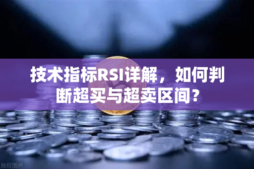 技术指标RSI详解，如何判断超买与超卖区间？